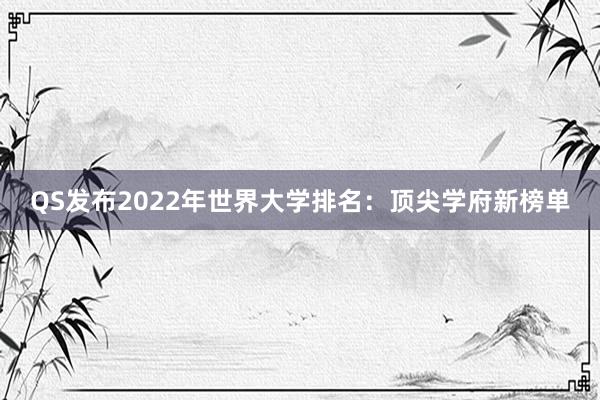 QS发布2022年世界大学排名：顶尖学府新榜单