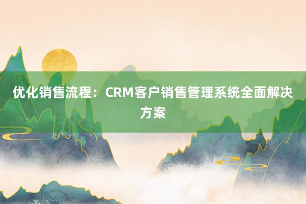 优化销售流程：CRM客户销售管理系统全面解决方案