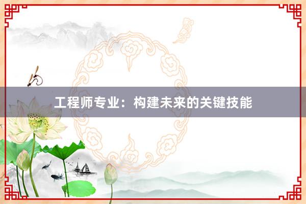 工程师专业：构建未来的关键技能