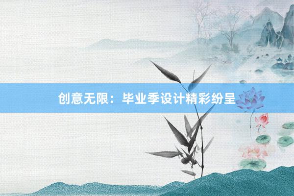 创意无限：毕业季设计精彩纷呈