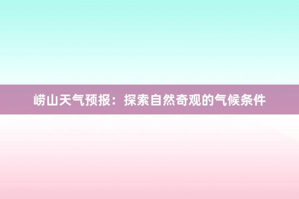 崂山天气预报：探索自然奇观的气候条件