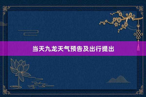 当天九龙天气预告及出行提出