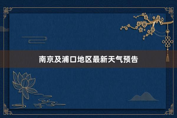 南京及浦口地区最新天气预告