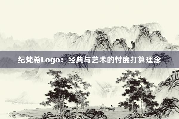 纪梵希Logo：经典与艺术的忖度打算理念