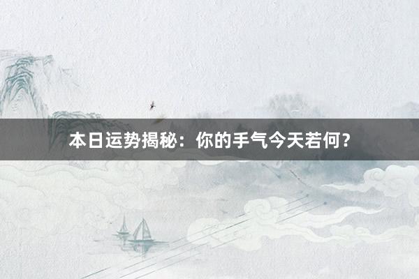 本日运势揭秘：你的手气今天若何？